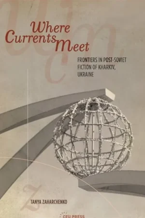 Weekendaanbieding Where Currents Meet Frontiers of Memory in Post-Soviet Fiction of Kharkiv, Ukraine - Tanya Zaharchenko