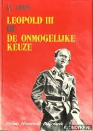 Leopold III of de onmogelijke keuze. - R. Aron Premium