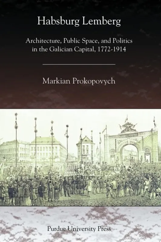 Betaalbaar Habsburg Lemberg Architecture, Public Space, and Politics in the Galician Capital, 1772-1914 - Markian Prokopovych