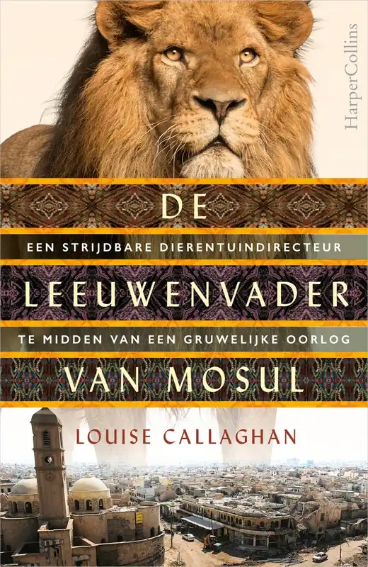 De leeuwenvader van Mosul. Een strijdbare dierentuindirecteur te midden van een gruwelijke oorlog. - Callaghan, Louise. Laatste Kans