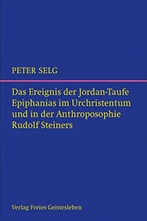 Das Ereignis der Jordantaufe Epiphanias im Urchristentum und in der Anthroposophie Rudolf Steiners - Peter Selg Koop Online