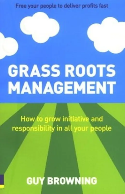 Grass Roots Management How to Grow Initiative and Responsibility in All Your People - Guy Browning Veilige Betaling