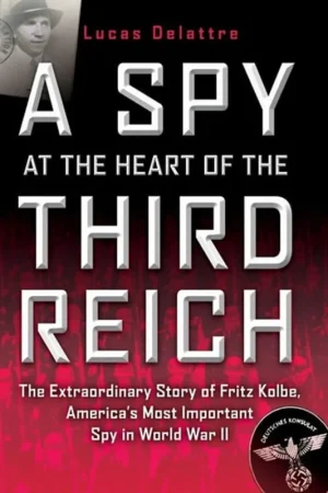 A Spy at the Heart of the Third Reich: The Extraordinary Story of Fritz Kolbe, America's Most Important Spy in World War II - Lucas Delattre Koop Online