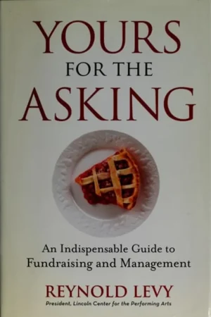 Yours for the Asking An Indispensable Guide to Fundraising and Management - Reynold Levy Betaalbaar